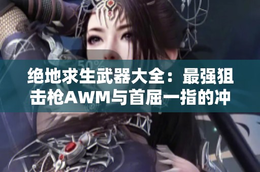 绝地求生武器大全：最强狙击枪AWM与首屈一指的冲锋枪全面解析