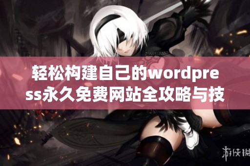 轻松构建自己的wordpress永久免费网站全攻略与技巧分享