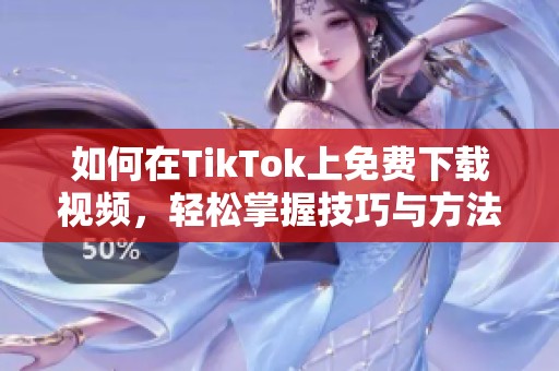 如何在TikTok上免费下载视频，轻松掌握技巧与方法