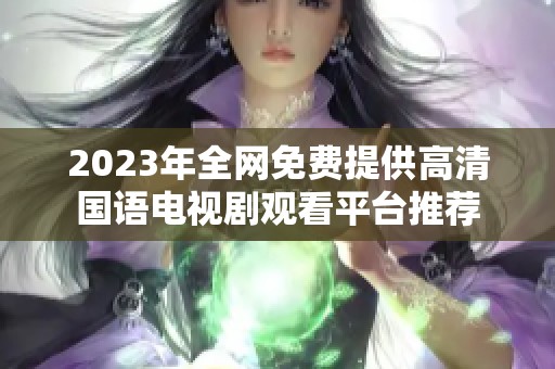 2023年全网免费提供高清国语电视剧观看平台推荐