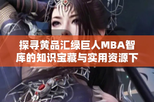 探寻黄品汇绿巨人MBA智库的知识宝藏与实用资源下载路径