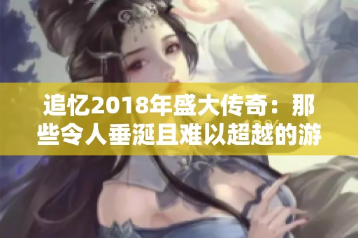 追忆2018年盛大传奇：那些令人垂涎且难以超越的游戏成就奖励总结