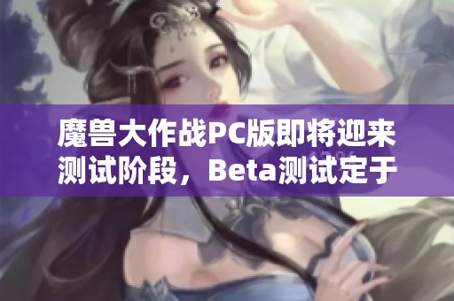 魔兽大作战PC版即将迎来测试阶段，Beta测试定于12月10日盛大开启