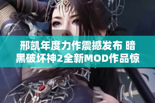 邢凯年度力作震撼发布 暗黑破坏神2全新MOD作品惊艳游戏界