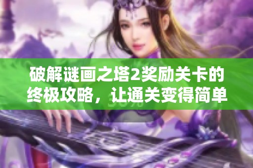 破解谜画之塔2奖励关卡的终极攻略，让通关变得简单有趣