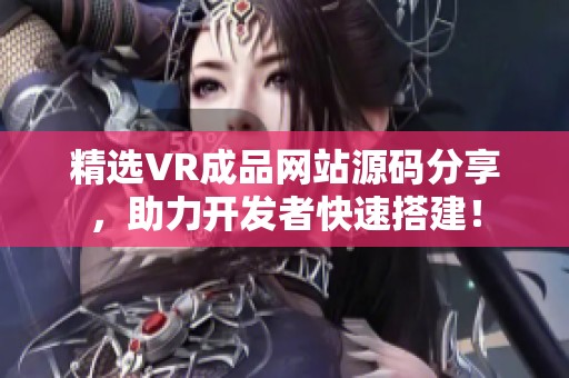 精选VR成品网站源码分享，助力开发者快速搭建！