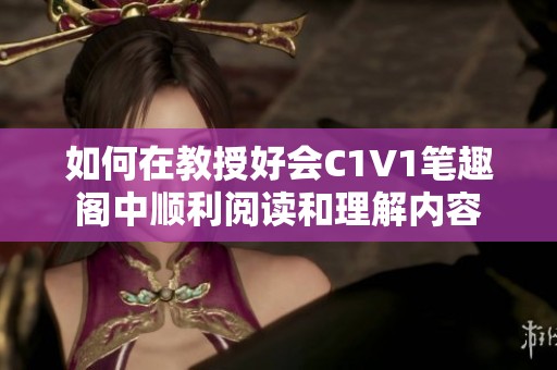 如何在教授好会C1V1笔趣阁中顺利阅读和理解内容