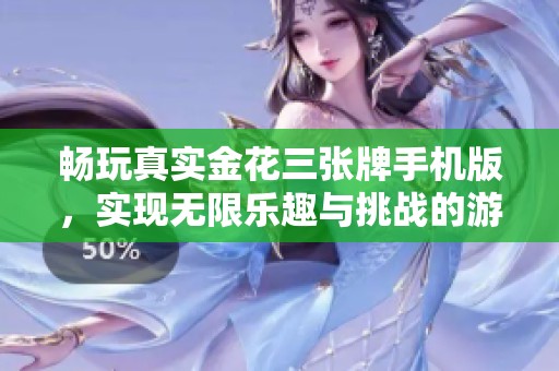 畅玩真实金花三张牌手机版，实现无限乐趣与挑战的游戏体验