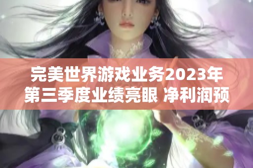 完美世界游戏业务2023年第三季度业绩亮眼 净利润预超5亿