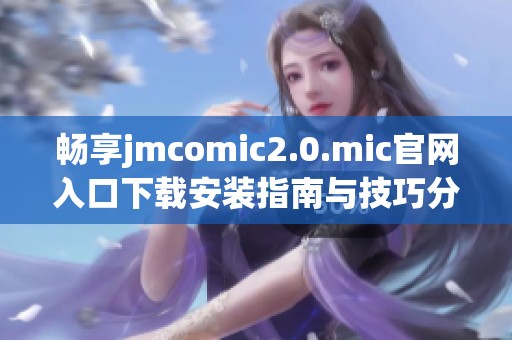 畅享jmcomic2.0.mic官网入口下载安装指南与技巧分享