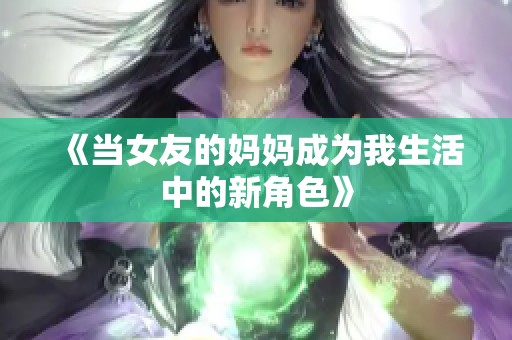 《当女友的妈妈成为我生活中的新角色》