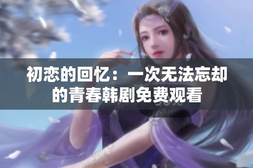 初恋的回忆：一次无法忘却的青春韩剧免费观看