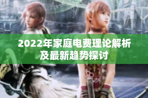 2022年家庭电费理论解析及最新趋势探讨