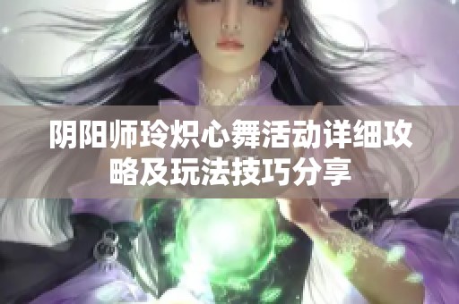 阴阳师玲炽心舞活动详细攻略及玩法技巧分享