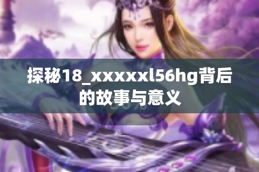 探秘18_xxxxxl56hg背后的故事与意义