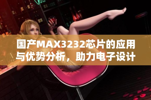 国产MAX3232芯片的应用与优势分析，助力电子设计革新