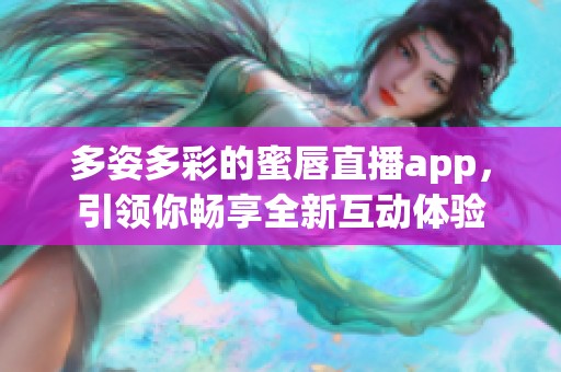 多姿多彩的蜜唇直播app，引领你畅享全新互动体验