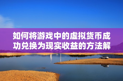 如何将游戏中的虚拟货币成功兑换为现实收益的方法解析