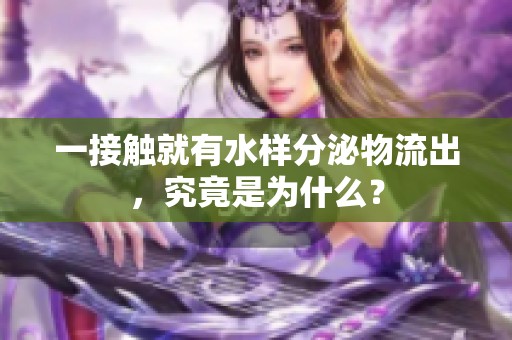 一接触就有水样分泌物流出，究竟是为什么？