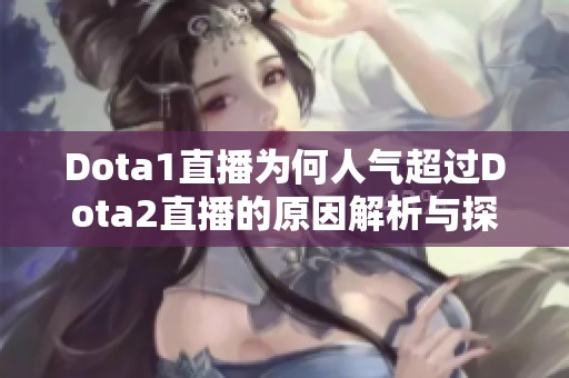 Dota1直播为何人气超过Dota2直播的原因解析与探讨