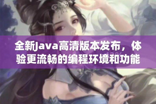 全新Java高清版本发布，体验更流畅的编程环境和功能提升