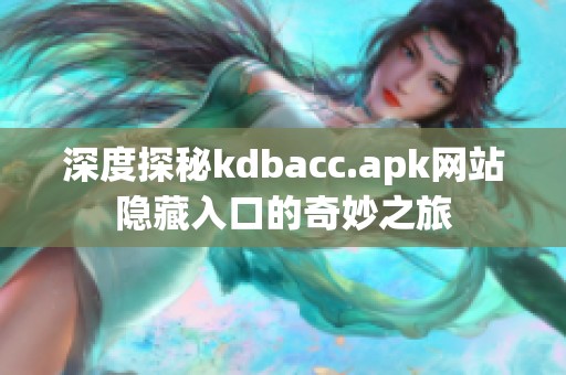 深度探秘kdbacc.apk网站隐藏入口的奇妙之旅