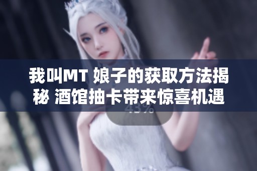 我叫MT 娘子的获取方法揭秘 酒馆抽卡带来惊喜机遇