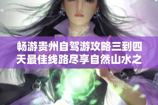 畅游贵州自驾游攻略三到四天最佳线路尽享自然山水之美