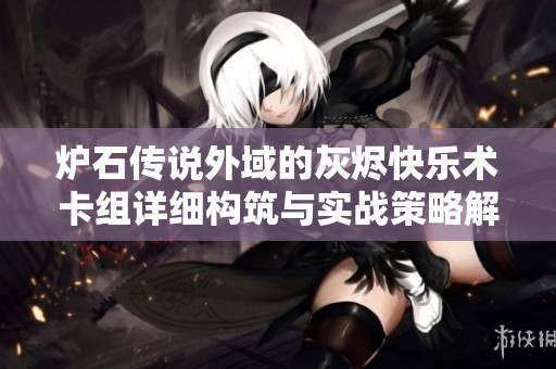 炉石传说外域的灰烬快乐术卡组详细构筑与实战策略解析