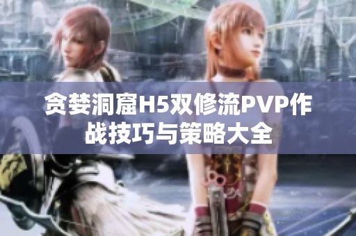 贪婪洞窟H5双修流PVP作战技巧与策略大全