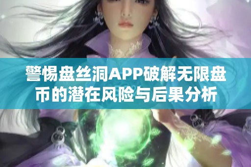 警惕盘丝洞APP破解无限盘币的潜在风险与后果分析