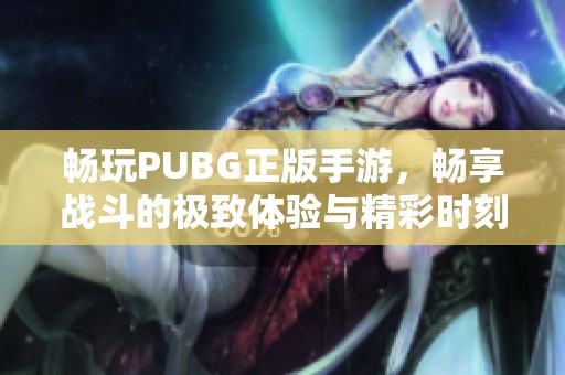 畅玩PUBG正版手游，畅享战斗的极致体验与精彩时刻