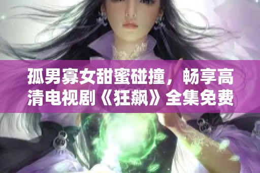 孤男寡女甜蜜碰撞，畅享高清电视剧《狂飙》全集免费观看