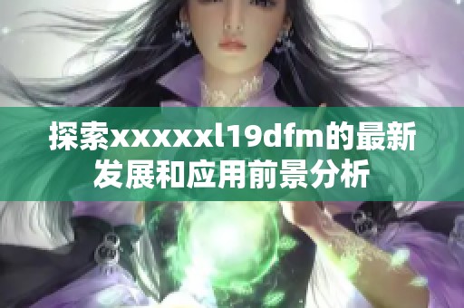 探索xxxxxl19dfm的最新发展和应用前景分析