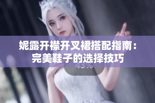 妮露开襟开叉裙搭配指南：完美鞋子的选择技巧