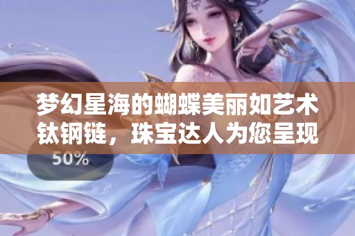 梦幻星海的蝴蝶美丽如艺术钛钢链，珠宝达人为您呈现魅力之作