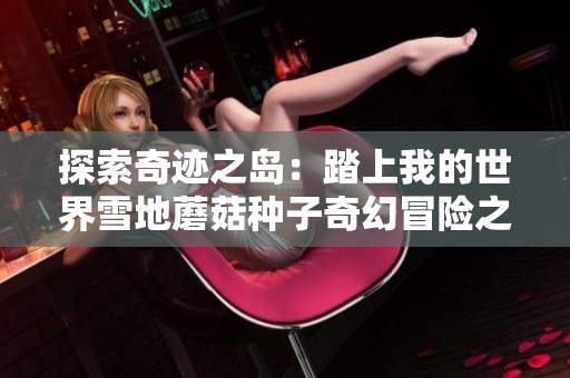 探索奇迹之岛：踏上我的世界雪地蘑菇种子奇幻冒险之旅