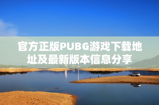 官方正版PUBG游戏下载地址及最新版本信息分享