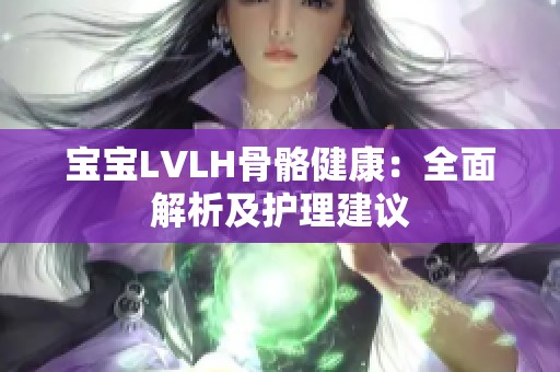 宝宝LVLH骨骼健康：全面解析及护理建议