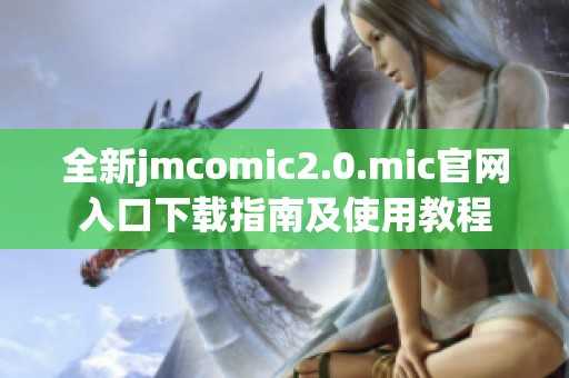 全新jmcomic2.0.mic官网入口下载指南及使用教程