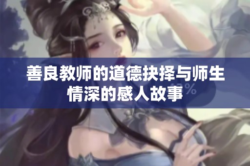 善良教师的道德抉择与师生情深的感人故事