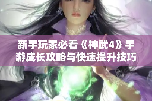 新手玩家必看《神武4》手游成长攻略与快速提升技巧分享