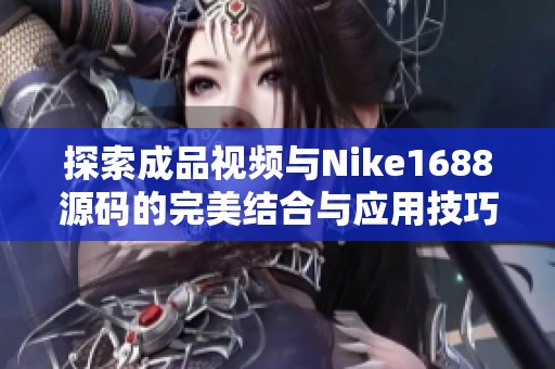 探索成品视频与Nike1688源码的完美结合与应用技巧