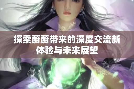 探索蔚蔚带来的深度交流新体验与未来展望