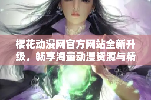 樱花动漫网官方网站全新升级，畅享海量动漫资源与精彩活动