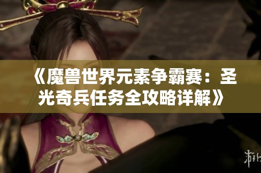 《魔兽世界元素争霸赛：圣光奇兵任务全攻略详解》