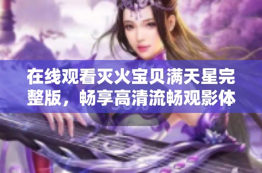 在线观看灭火宝贝满天星完整版，畅享高清流畅观影体验