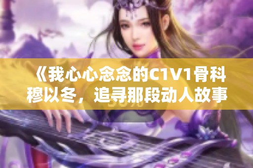 《我心心念念的C1V1骨科穆以冬，追寻那段动人故事》