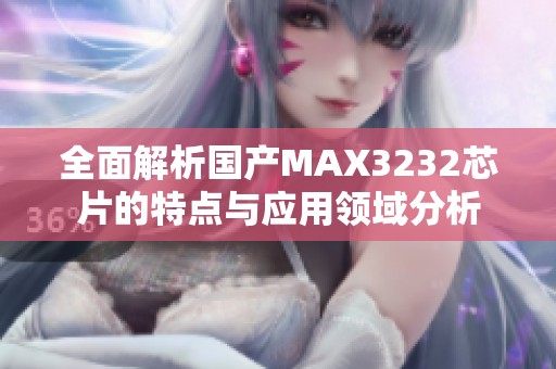 全面解析国产MAX3232芯片的特点与应用领域分析