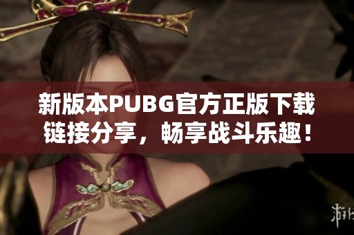 新版本PUBG官方正版下载链接分享，畅享战斗乐趣！